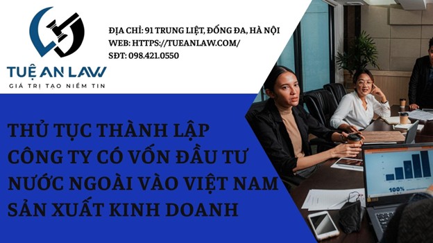 PROCEDURES FOR ESTABLISHING A FOREIGN-INVESTED COMPANY IN VIETNAM FOR BUSINESS AND MANUFACTURING PURPOSES – THỦ TỤC THÀNH LẬP CÔNG TY CÓ VỐN ĐẦU TƯ NƯỚC NGOÀI VÀO VIỆT NAM SẢN XUẤT KINH DOANH
