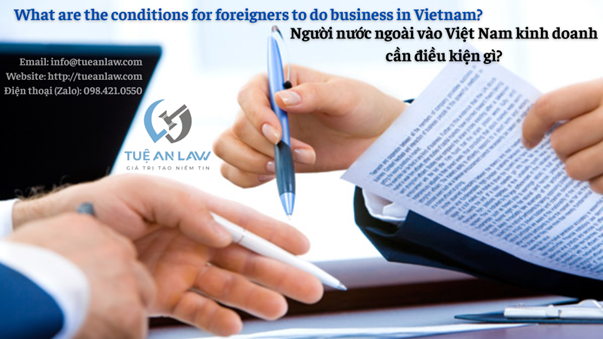 Người nước ngoài vào Việt Nam kinh doanh cần điều kiện gì? Conditions for Foreigners to do business in Vietnam