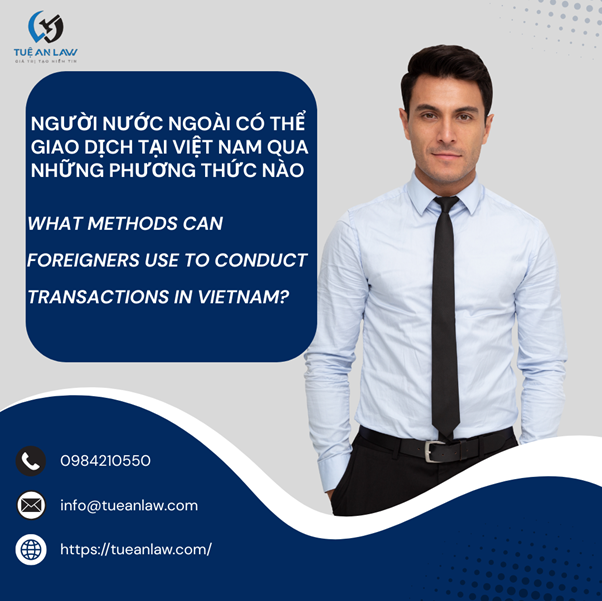 Người nước ngoài có thể giao dịch tại Việt Nam qua những phương thức nào?  What Methods Can Foreigners Use to Conduct Transactions in Vietnam?